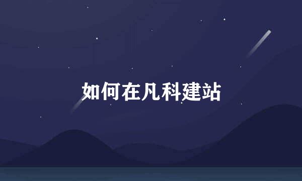 如何在凡科建站