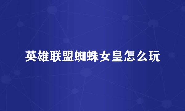 英雄联盟蜘蛛女皇怎么玩