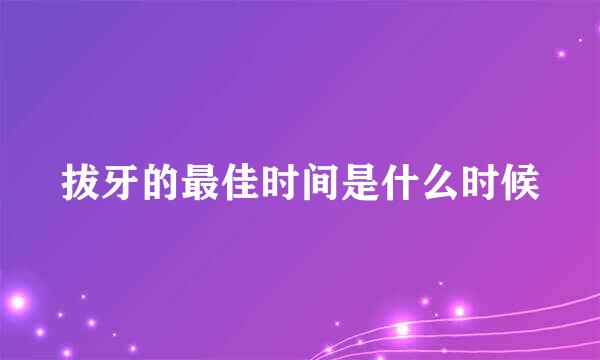 拔牙的最佳时间是什么时候