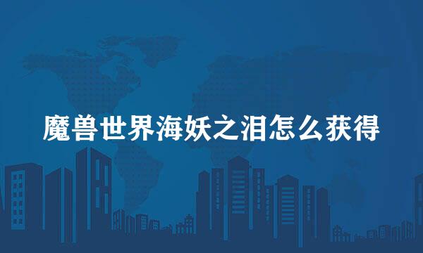 魔兽世界海妖之泪怎么获得