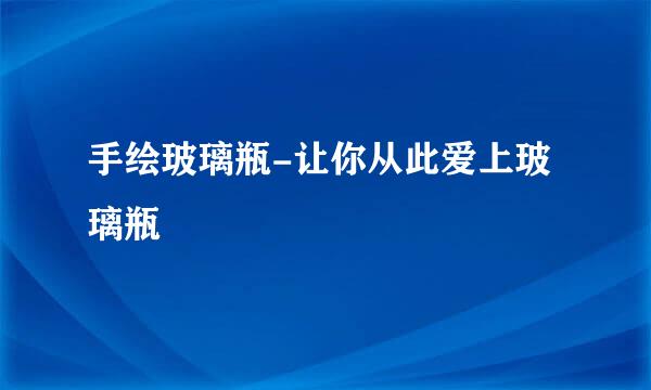 手绘玻璃瓶-让你从此爱上玻璃瓶