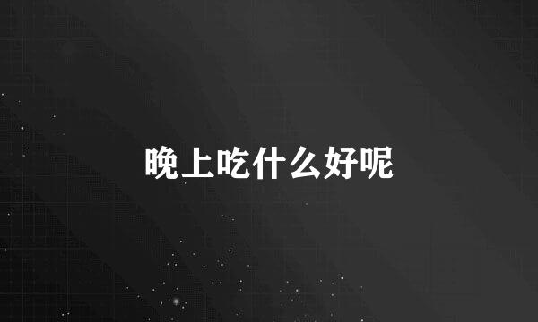 晚上吃什么好呢