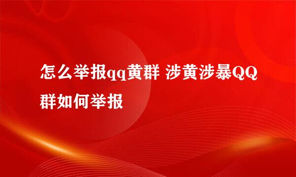 怎么举报qq黄群 涉黄涉暴QQ群如何举报