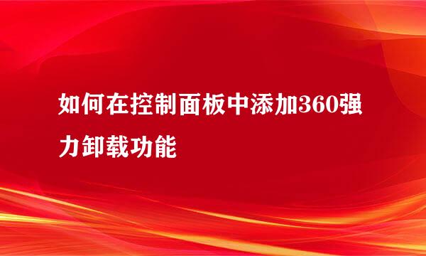 如何在控制面板中添加360强力卸载功能