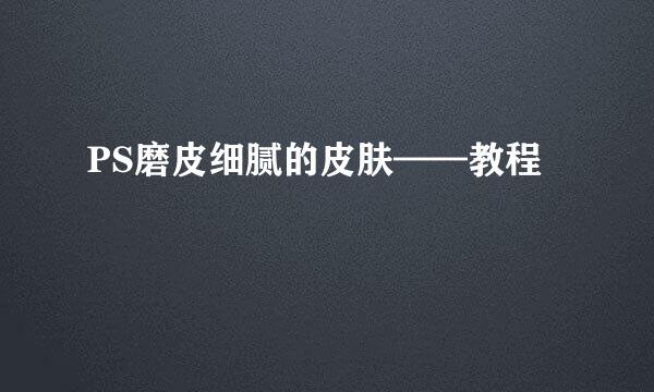 PS磨皮细腻的皮肤——教程