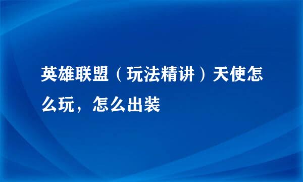 英雄联盟（玩法精讲）天使怎么玩，怎么出装