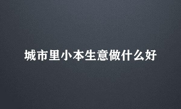 城市里小本生意做什么好