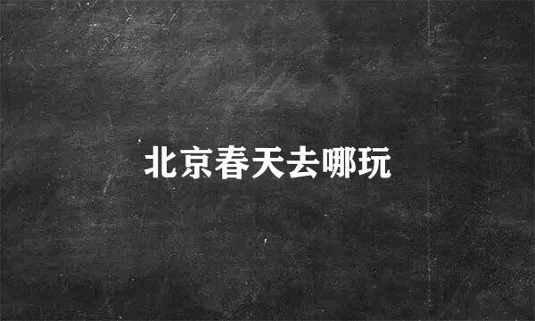 北京春天去哪玩