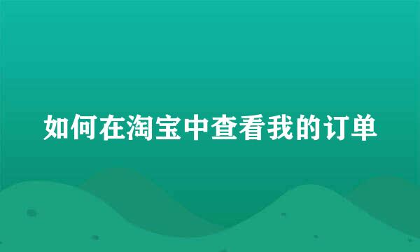 如何在淘宝中查看我的订单