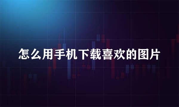 怎么用手机下载喜欢的图片