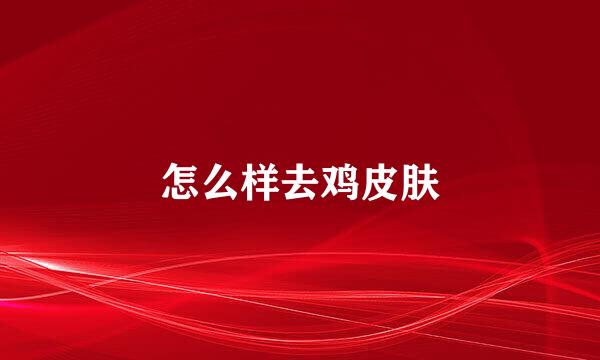 怎么样去鸡皮肤