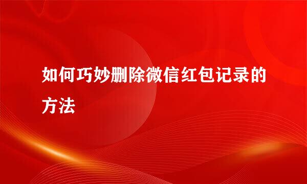 如何巧妙删除微信红包记录的方法