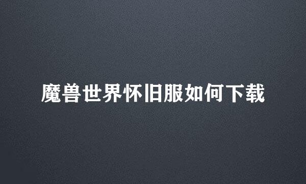魔兽世界怀旧服如何下载