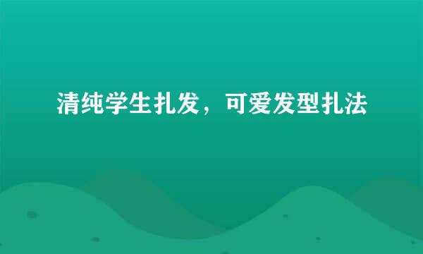 清纯学生扎发，可爱发型扎法