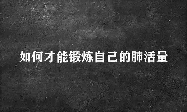 如何才能锻炼自己的肺活量