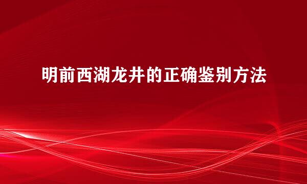 明前西湖龙井的正确鉴别方法