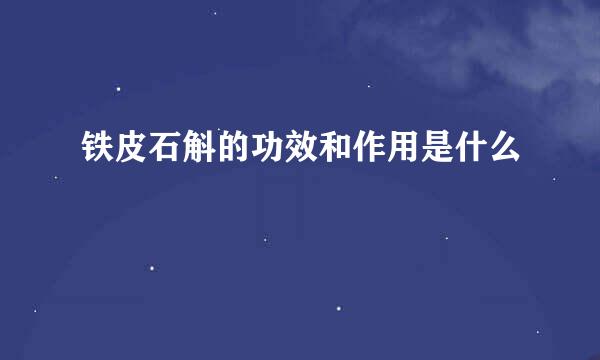 铁皮石斛的功效和作用是什么