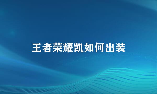 王者荣耀凯如何出装