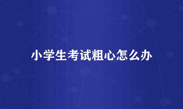 小学生考试粗心怎么办