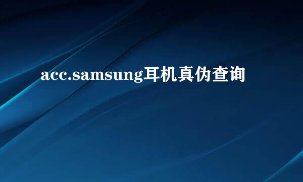 acc.samsung耳机真伪查询