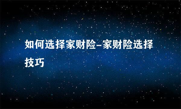 如何选择家财险-家财险选择技巧