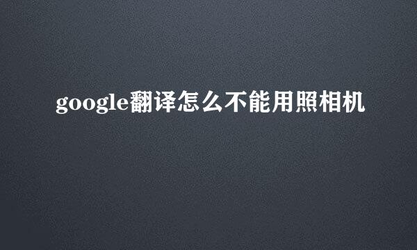 google翻译怎么不能用照相机