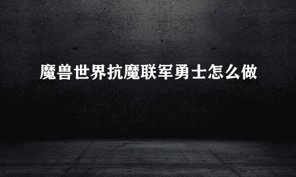 魔兽世界抗魔联军勇士怎么做