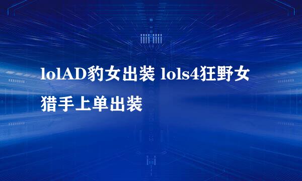 lolAD豹女出装 lols4狂野女猎手上单出装