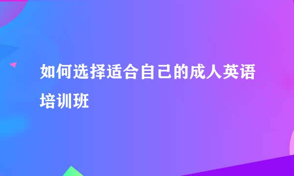如何选择适合自己的成人英语培训班