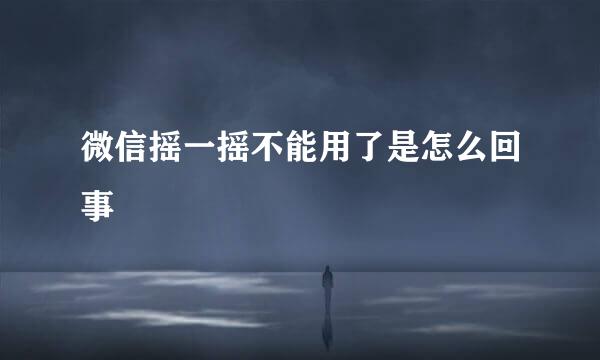 微信摇一摇不能用了是怎么回事