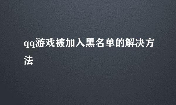 qq游戏被加入黑名单的解决方法