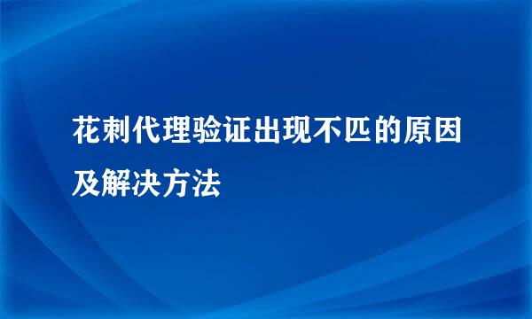 花刺代理验证出现不匹的原因及解决方法
