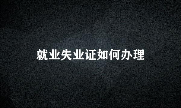 就业失业证如何办理