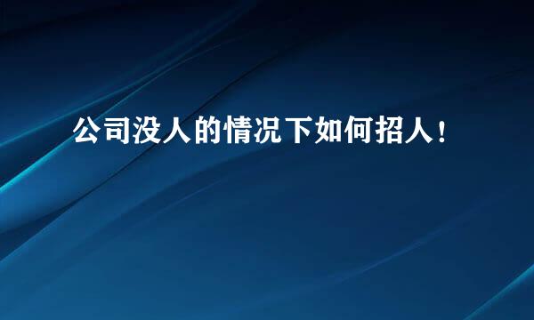 公司没人的情况下如何招人！