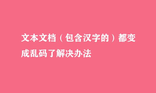 文本文档（包含汉字的）都变成乱码了解决办法