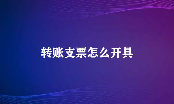 转账支票怎么开具