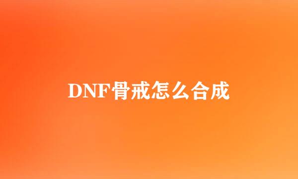 DNF骨戒怎么合成