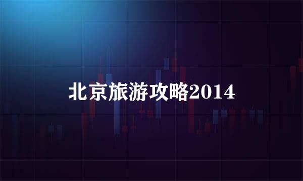 北京旅游攻略2014