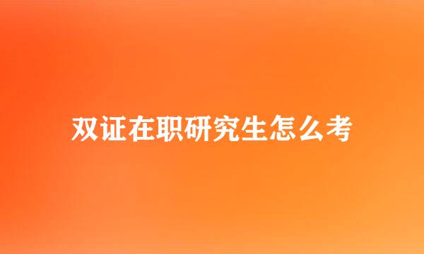 双证在职研究生怎么考