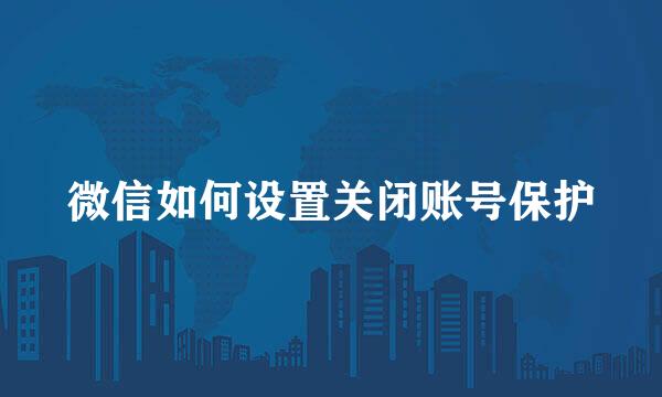 微信如何设置关闭账号保护