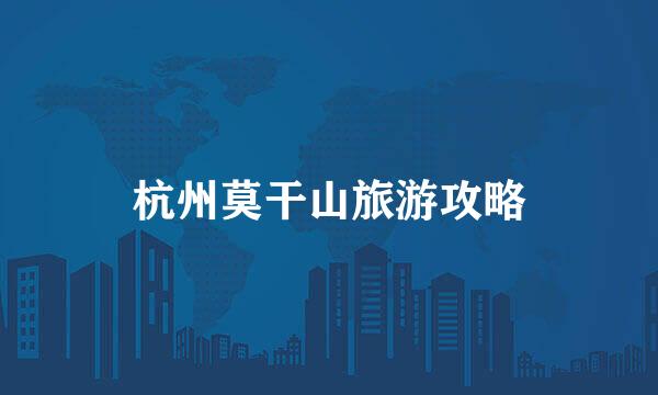 杭州莫干山旅游攻略