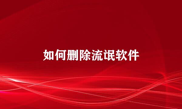 如何删除流氓软件