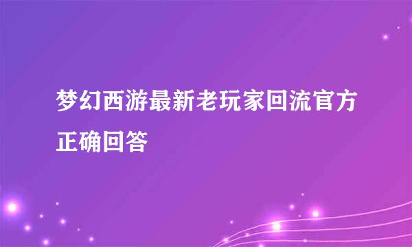 梦幻西游最新老玩家回流官方正确回答