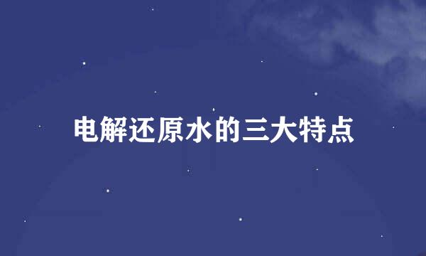 电解还原水的三大特点