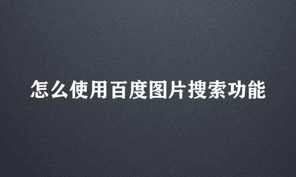 怎么使用百度图片搜索功能