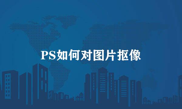 PS如何对图片抠像
