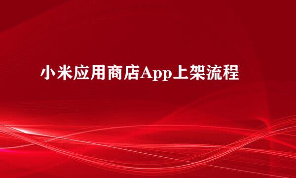 小米应用商店App上架流程