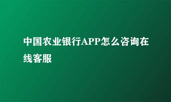 中国农业银行APP怎么咨询在线客服