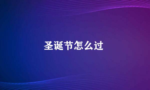 圣诞节怎么过 