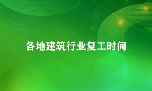 各地建筑行业复工时间